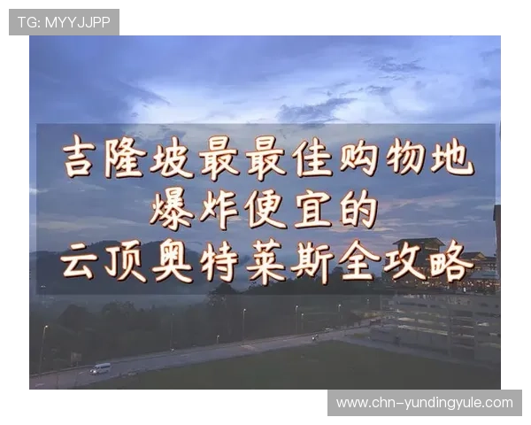 实时更新吉隆坡云顶世界官方网站入口最新公告和活动信息汇总